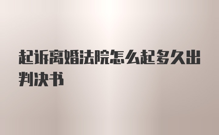 起诉离婚法院怎么起多久出判决书