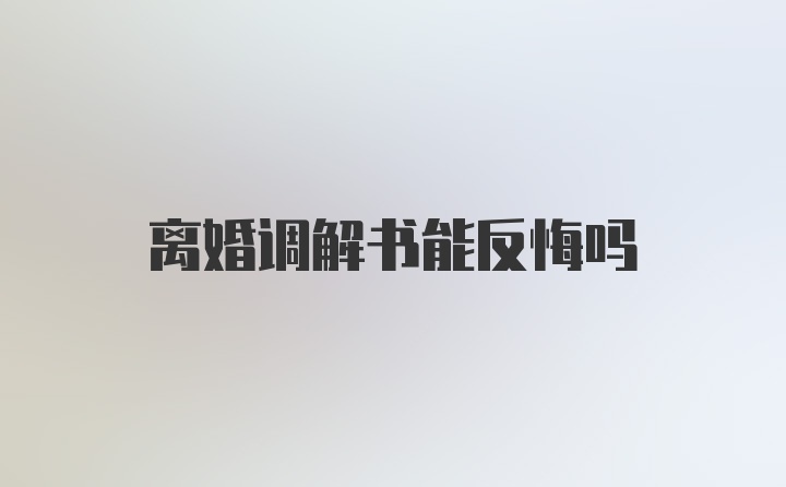 离婚调解书能反悔吗