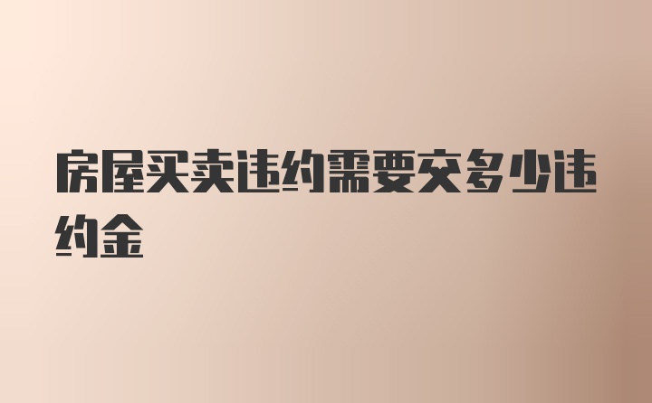 房屋买卖违约需要交多少违约金