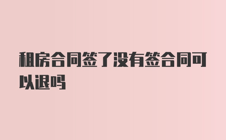 租房合同签了没有签合同可以退吗