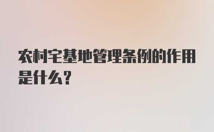 农村宅基地管理条例的作用是什么？