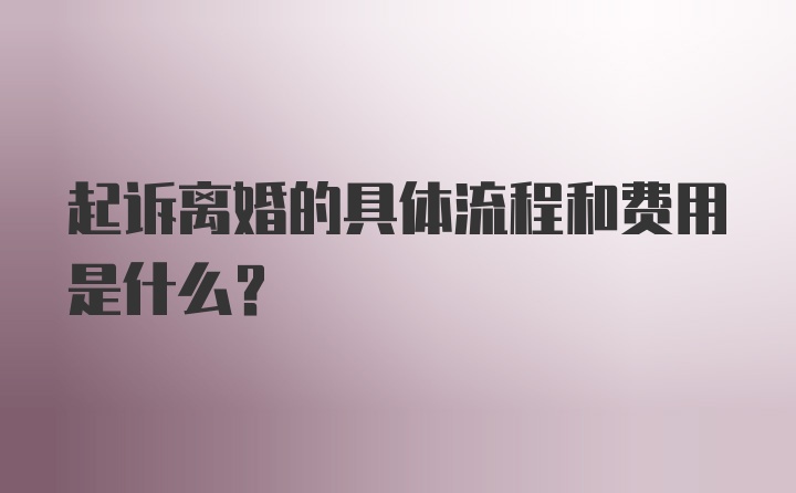 起诉离婚的具体流程和费用是什么？