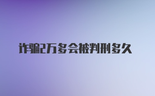 诈骗2万多会被判刑多久