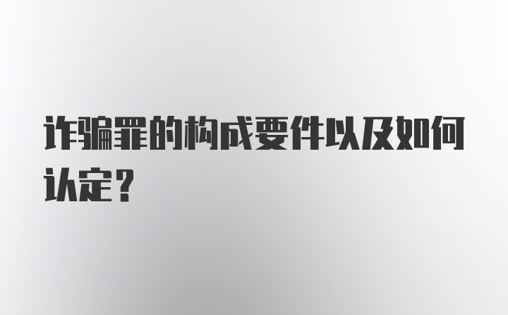 诈骗罪的构成要件以及如何认定？