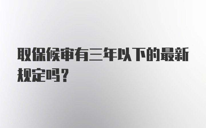 取保候审有三年以下的最新规定吗?