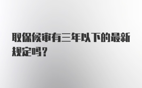 取保候审有三年以下的最新规定吗?