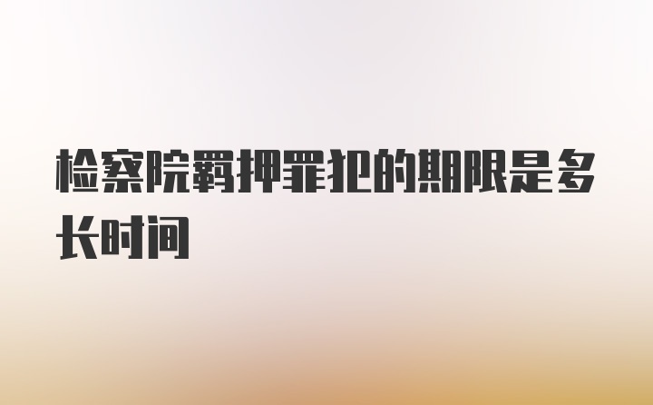 检察院羁押罪犯的期限是多长时间