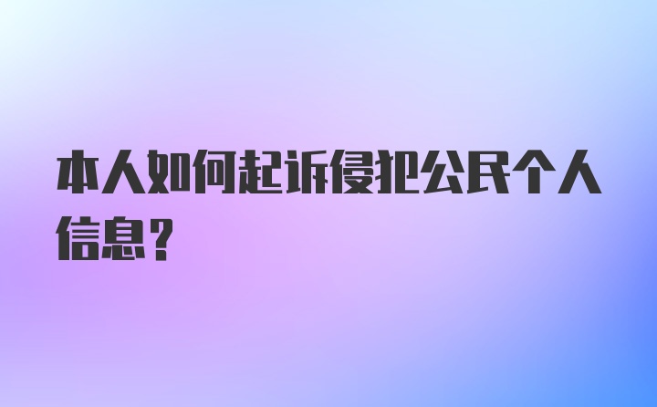 本人如何起诉侵犯公民个人信息？