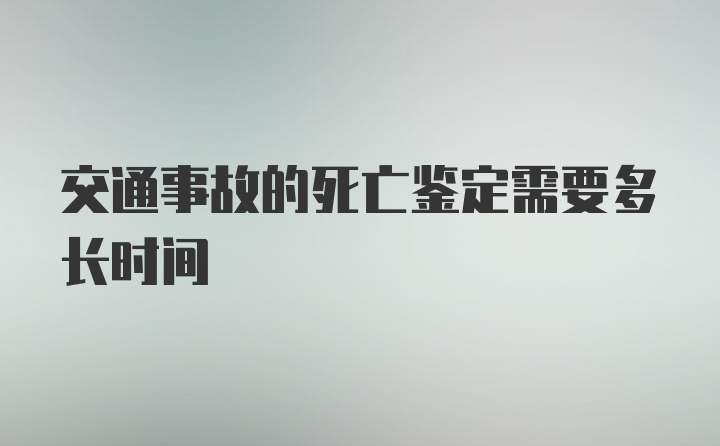 交通事故的死亡鉴定需要多长时间