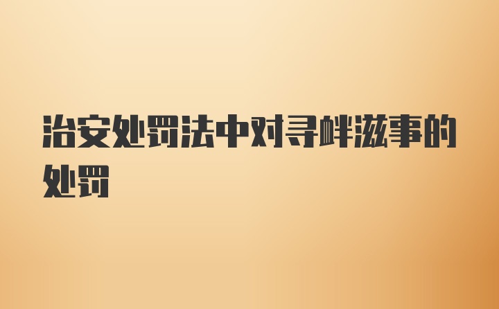 治安处罚法中对寻衅滋事的处罚