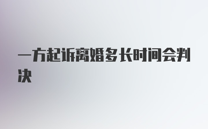 一方起诉离婚多长时间会判决