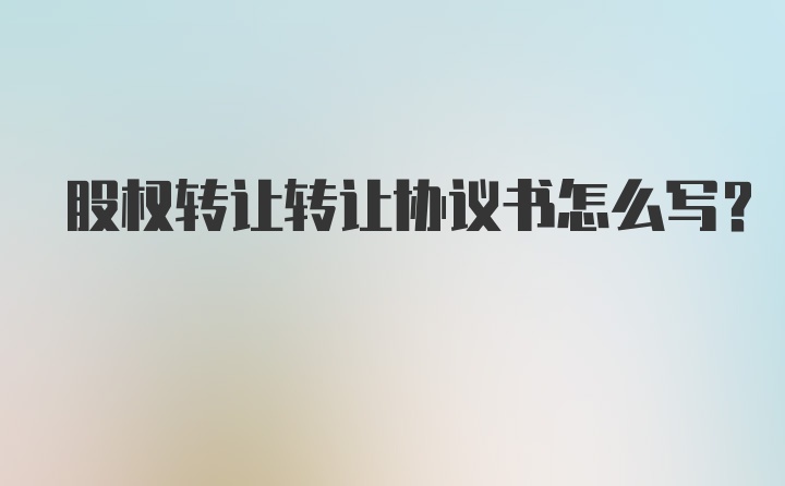 股权转让转让协议书怎么写？