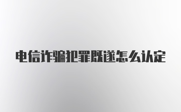 电信诈骗犯罪既遂怎么认定