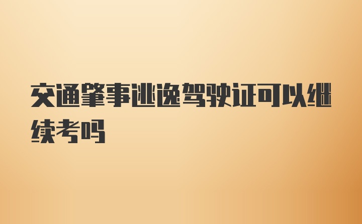 交通肇事逃逸驾驶证可以继续考吗