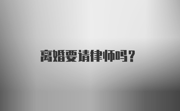 离婚要请律师吗？