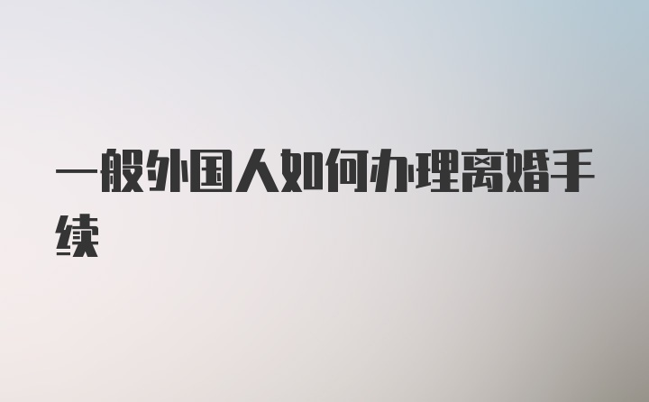 一般外国人如何办理离婚手续