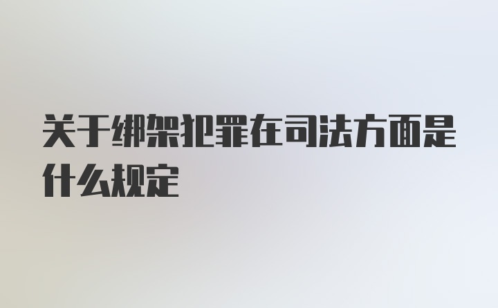 关于绑架犯罪在司法方面是什么规定