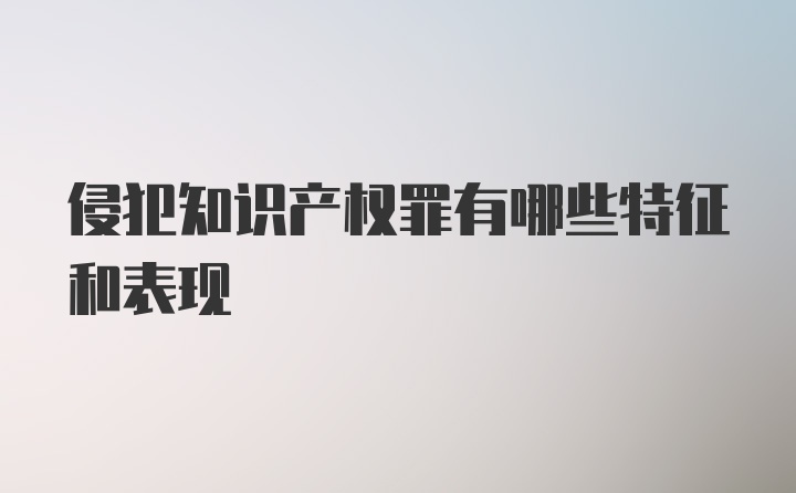 侵犯知识产权罪有哪些特征和表现