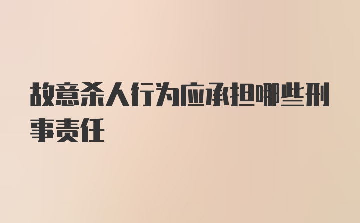 故意杀人行为应承担哪些刑事责任