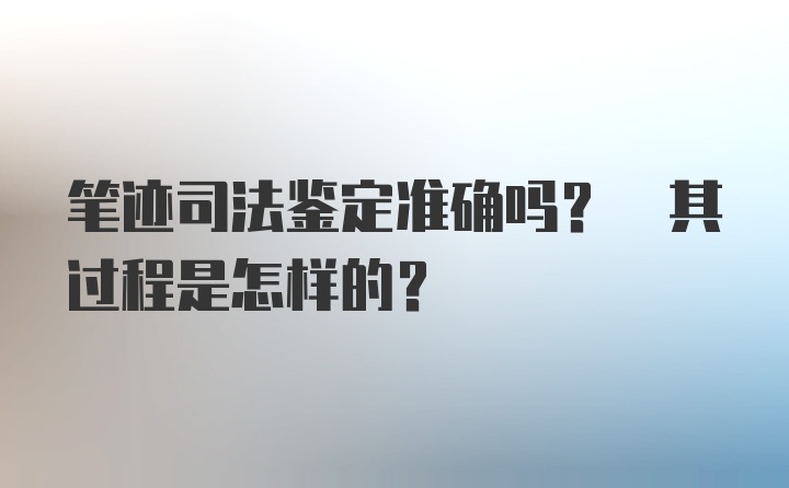 笔迹司法鉴定准确吗? 其过程是怎样的?