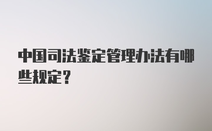 中国司法鉴定管理办法有哪些规定?