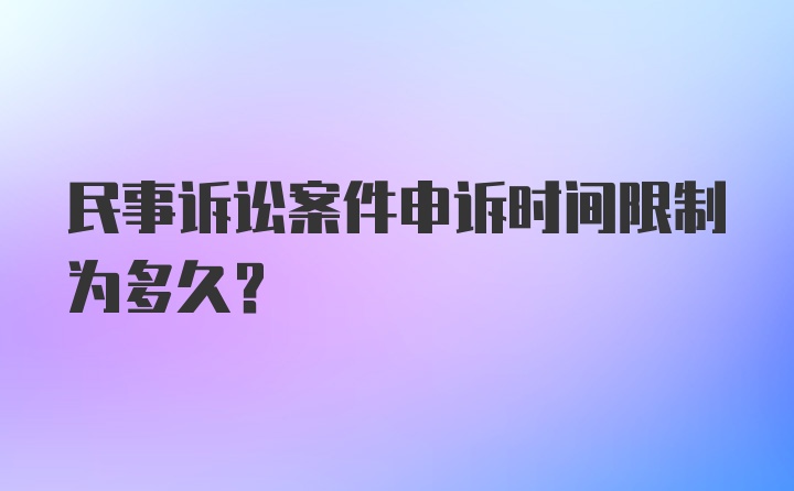 民事诉讼案件申诉时间限制为多久？