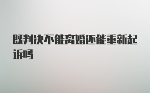 既判决不能离婚还能重新起诉吗