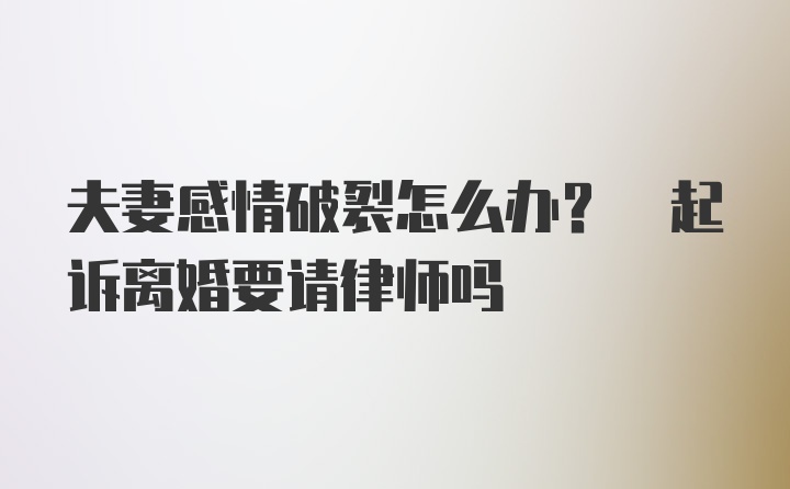 夫妻感情破裂怎么办? 起诉离婚要请律师吗