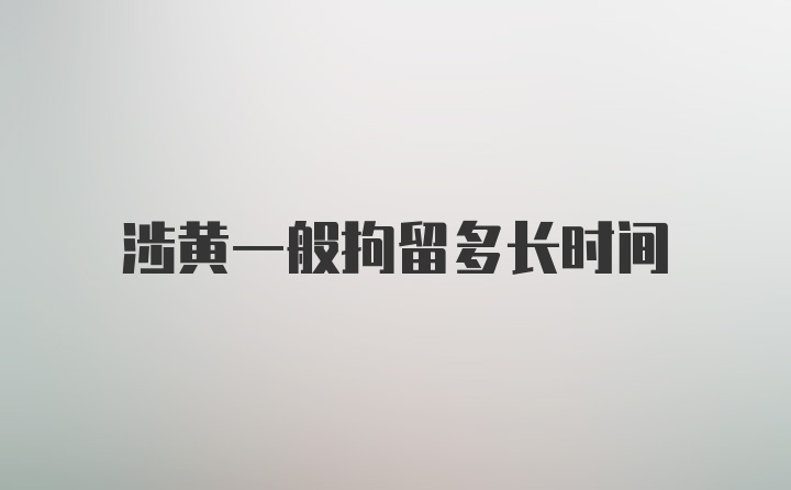 涉黄一般拘留多长时间