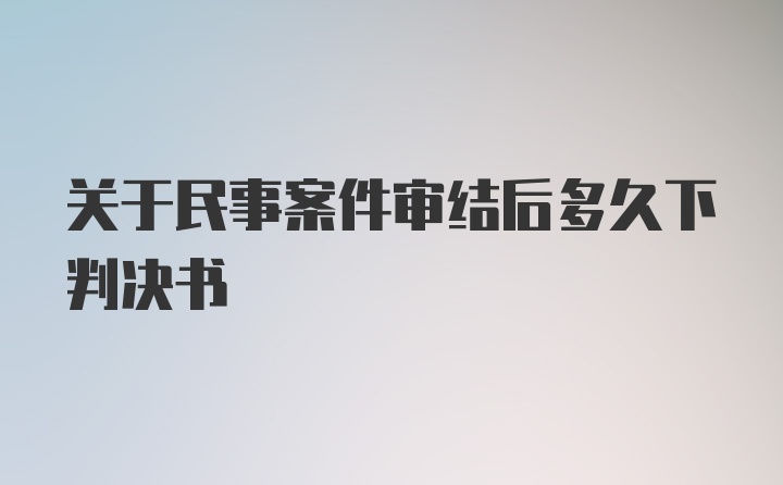 关于民事案件审结后多久下判决书