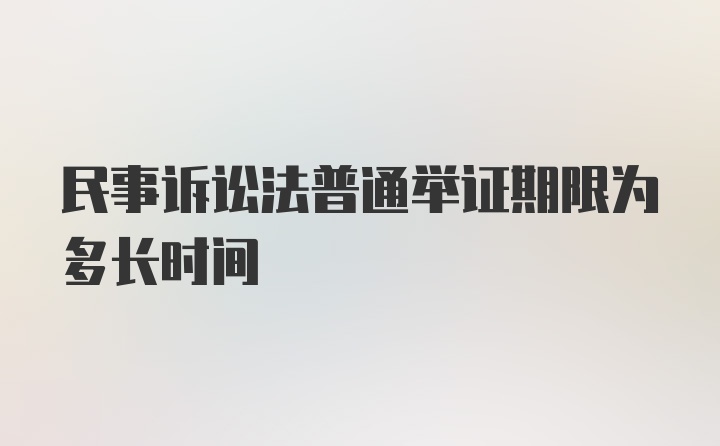 民事诉讼法普通举证期限为多长时间