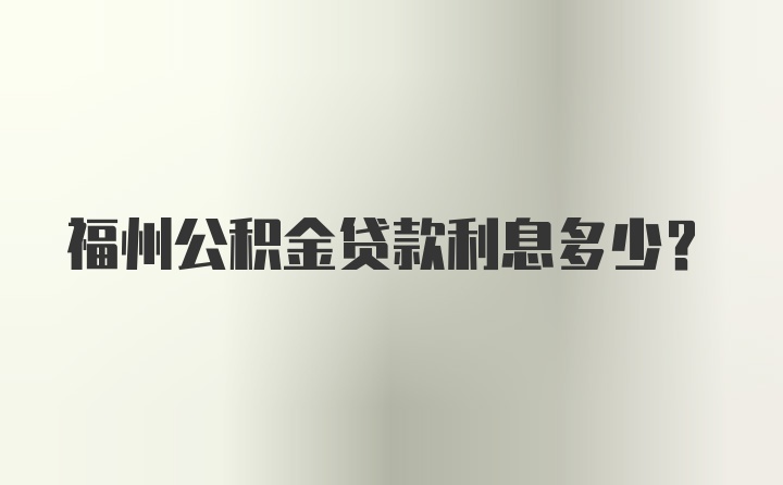 福州公积金贷款利息多少？