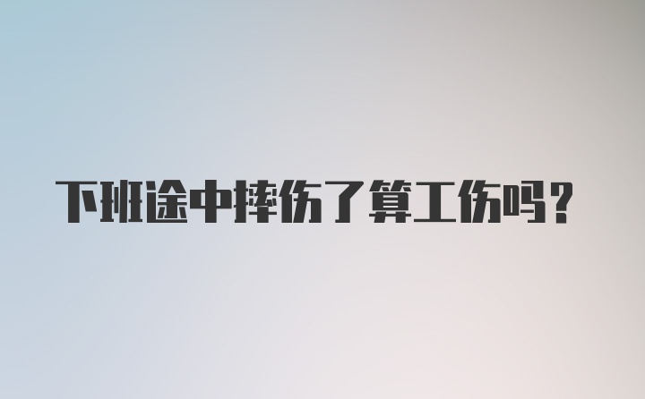 下班途中摔伤了算工伤吗？