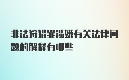 非法狩猎罪涉嫌有关法律问题的解释有哪些