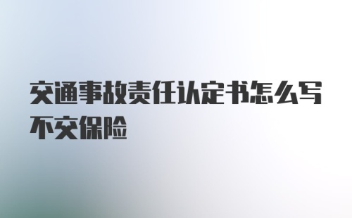 交通事故责任认定书怎么写不交保险