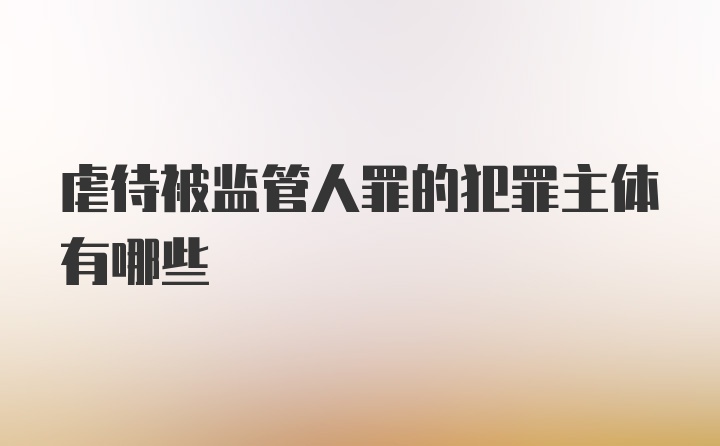 虐待被监管人罪的犯罪主体有哪些