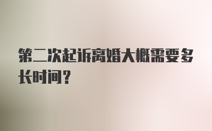 第二次起诉离婚大概需要多长时间？