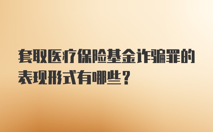 套取医疗保险基金诈骗罪的表现形式有哪些？