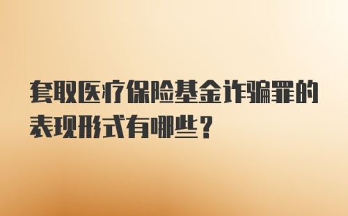 套取医疗保险基金诈骗罪的表现形式有哪些？