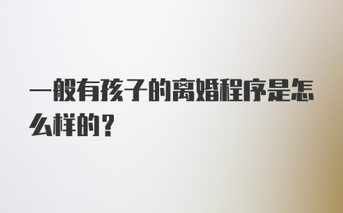 一般有孩子的离婚程序是怎么样的？