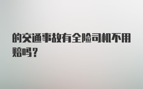 的交通事故有全险司机不用赔吗？