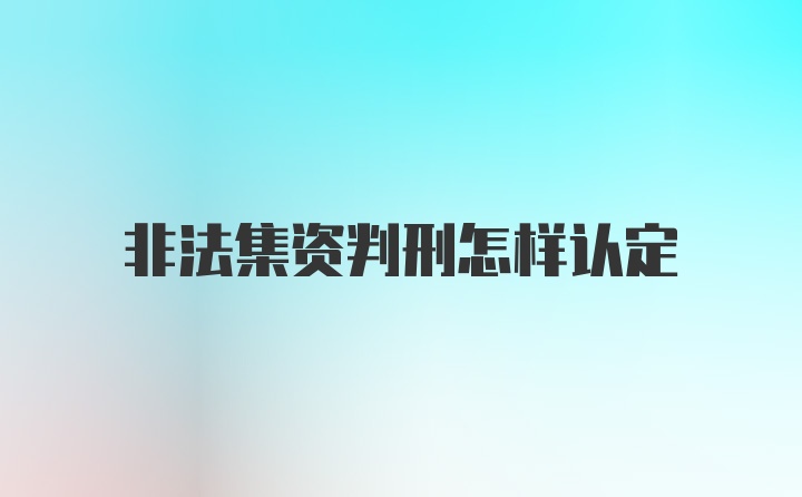 非法集资判刑怎样认定