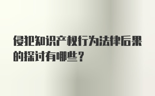 侵犯知识产权行为法律后果的探讨有哪些?