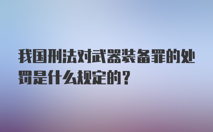 我国刑法对武器装备罪的处罚是什么规定的？