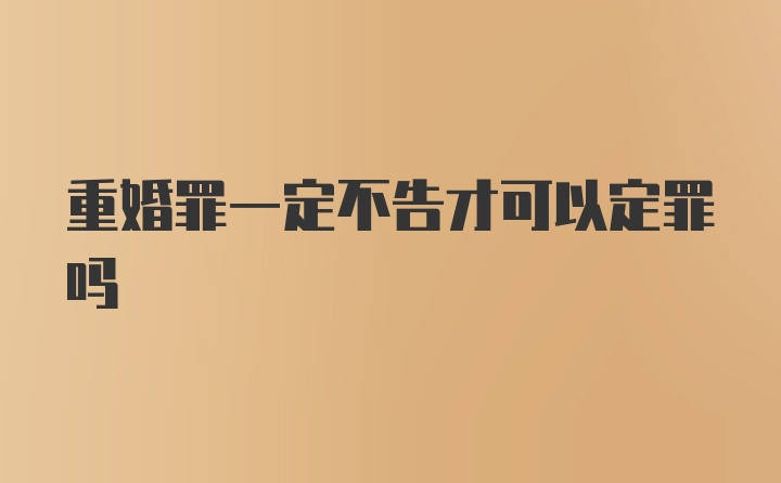 重婚罪一定不告才可以定罪吗