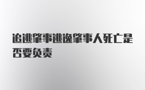 追逃肇事逃逸肇事人死亡是否要负责