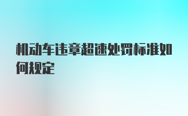 机动车违章超速处罚标准如何规定