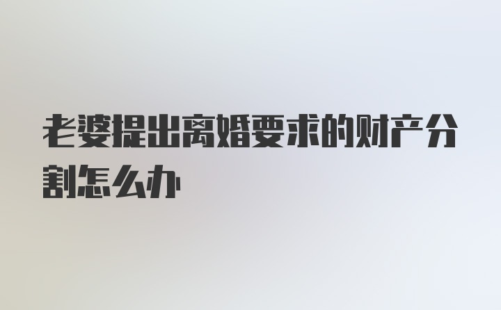 老婆提出离婚要求的财产分割怎么办