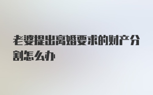 老婆提出离婚要求的财产分割怎么办