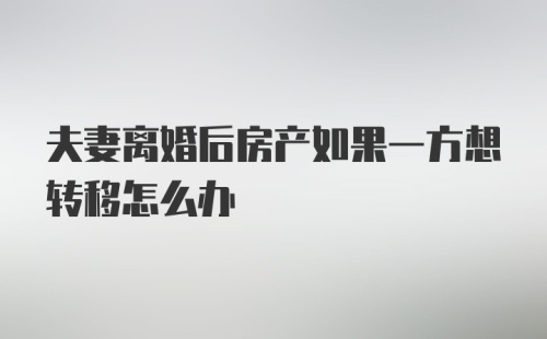 夫妻离婚后房产如果一方想转移怎么办